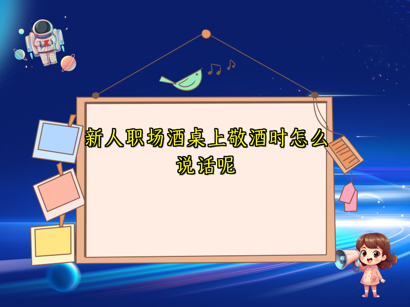 新人职场酒桌上敬酒时怎么说话呢