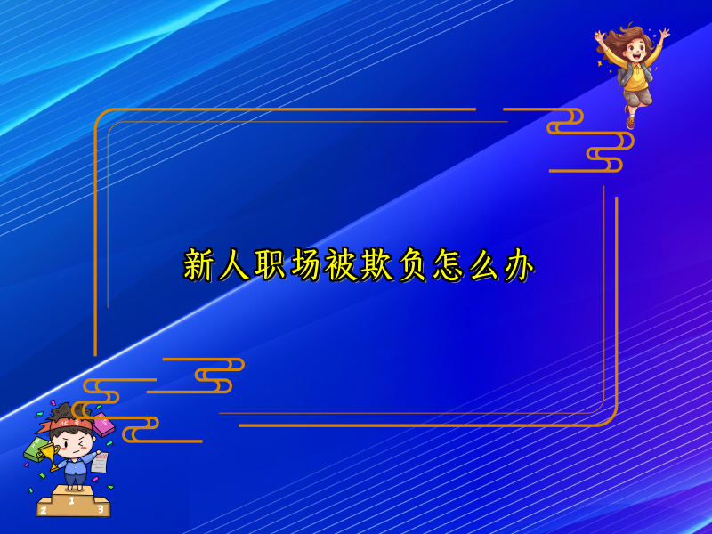 新人职场被欺负怎么办 新人职场被欺负怎么办