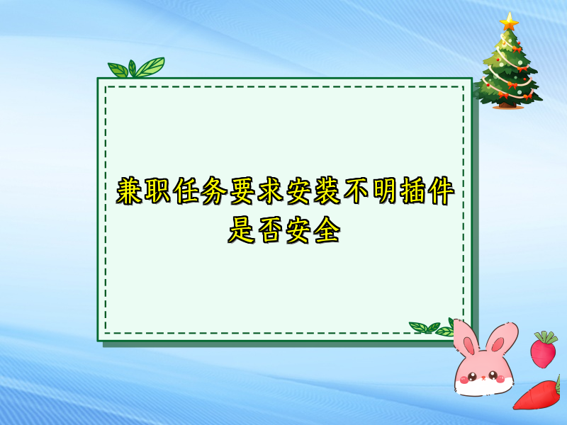 兼职任务要求安装不明插件是否安全 兼职任务要求安装不明插件是否安全