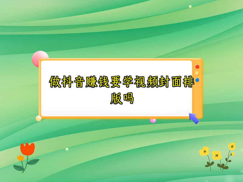 做抖音赚钱要学视频封面排版吗 做抖音赚钱要学视频封面排版吗