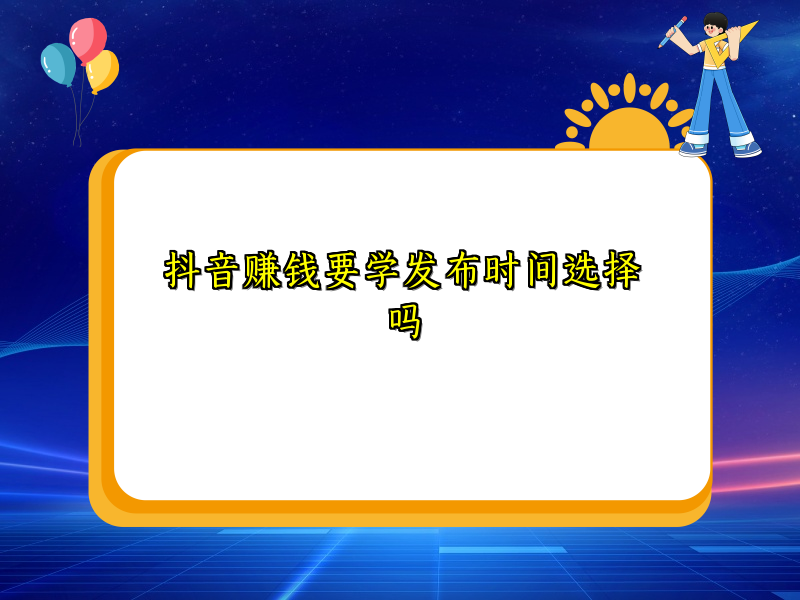 抖音赚钱要学发布时间选择吗 抖音赚钱要学发布时间选择吗