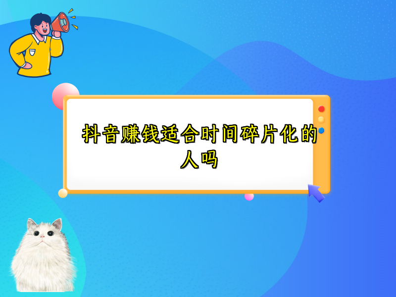 抖音赚钱适合时间碎片化的人吗 抖音赚钱适合时间碎片化的人吗
