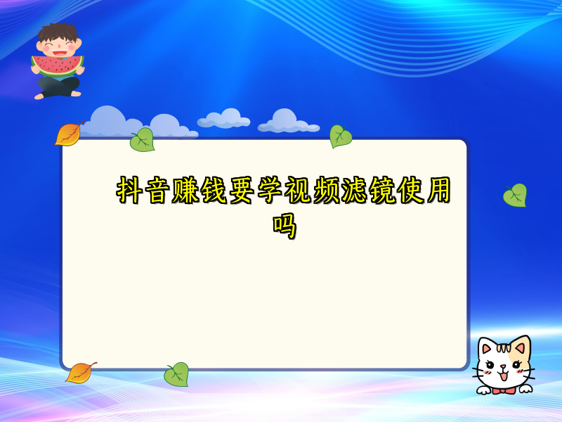 抖音赚钱要学视频滤镜使用吗 抖音赚钱要学视频滤镜使用吗