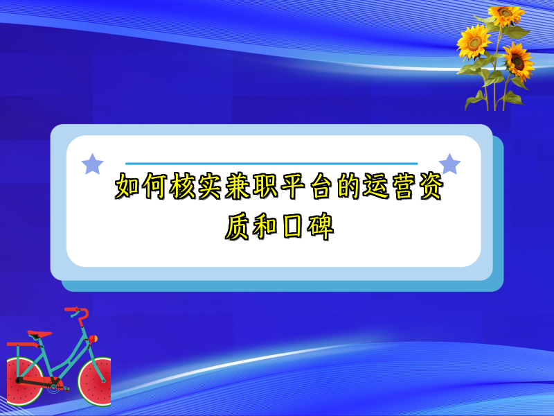 如何核实兼职平台的运营资质和口碑 如何核实兼职平台的运营资质和口碑