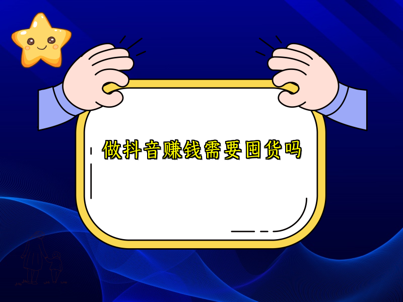 做抖音赚钱需要囤货吗 做抖音赚钱需要囤货吗
