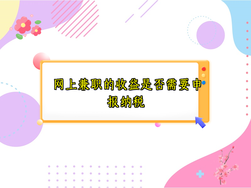 网上兼职的收益是否需要申报纳税 网上兼职的收益是否需要申报纳税
