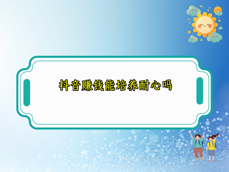 抖音赚钱能培养耐心吗 抖音赚钱能培养耐心吗