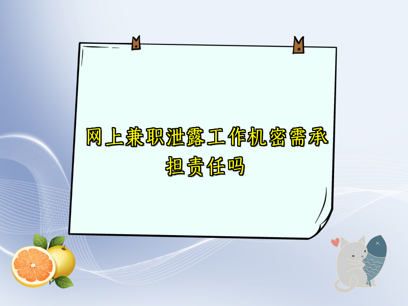 网上兼职泄露工作机密需承担责任吗 网上兼职泄露工作机密需承担责任吗