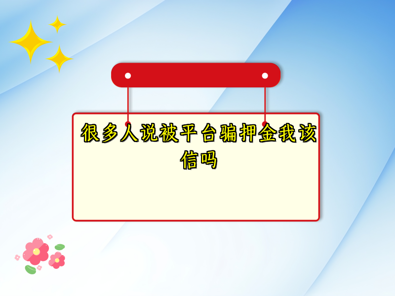 很多人说被平台骗押金我该信吗 很多人说被平台骗押金我该信吗