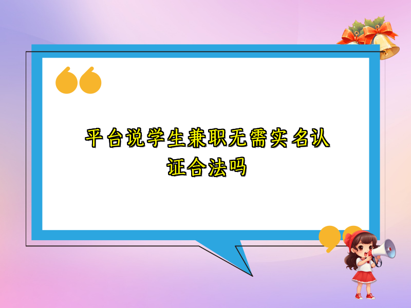 平台说学生兼职无需实名认证合法吗 平台说学生兼职无需实名认证合法吗