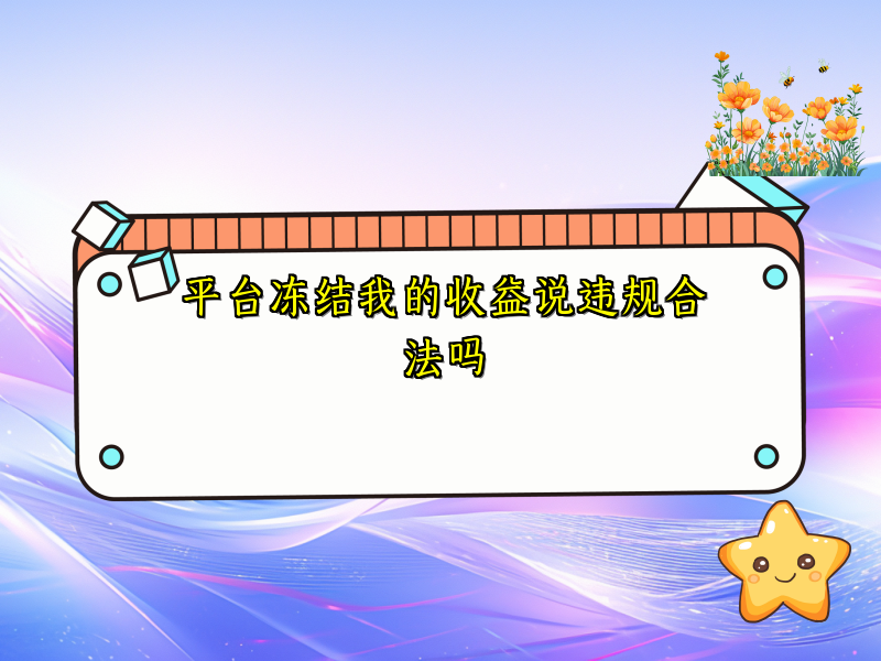 平台冻结我的收益说违规合法吗 平台冻结我的收益说违规合法吗