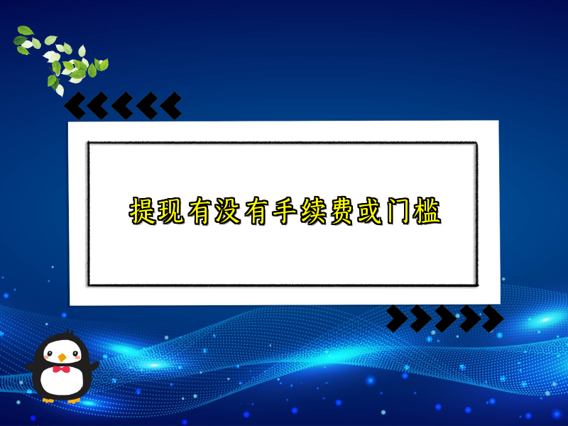 提现有没有手续费或门槛 提现有没有手续费或门槛