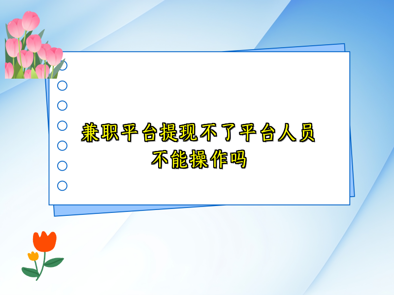 兼职平台提现不了平台人员不能操作吗 兼职平台提现不了平台人员不能操作吗