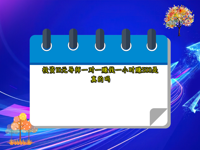 投资10元导师一对一赚钱一小时赚500是真的吗 投资10元导师一对一赚钱一小时赚500是真的吗