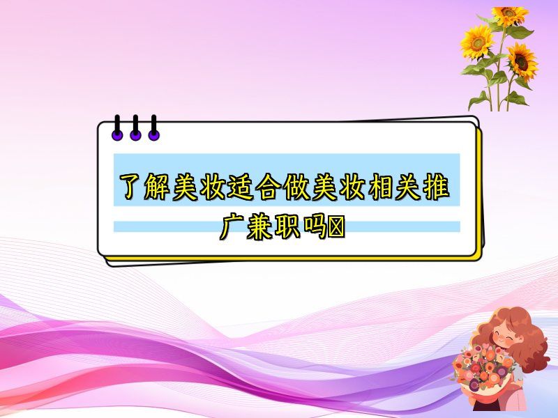 了解美妆适合做美妆相关推广兼职吗​